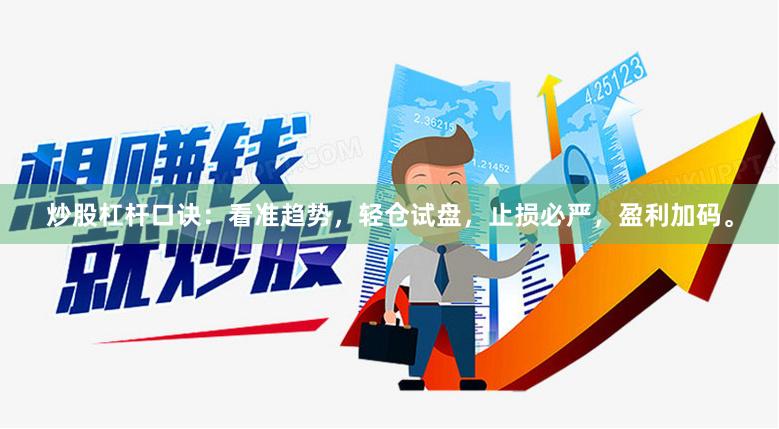 炒股杠杆口诀：看准趋势，轻仓试盘，止损必严，盈利加码。
