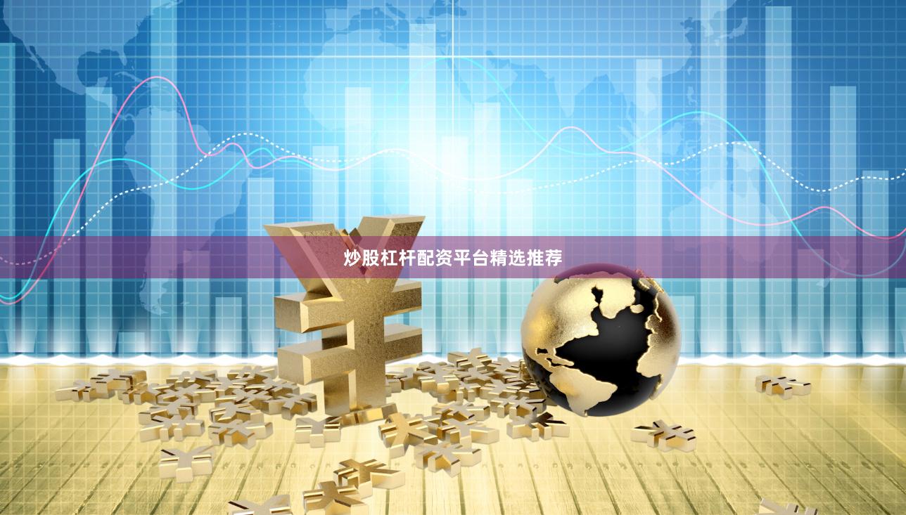 炒股杠杆配资平台精选推荐