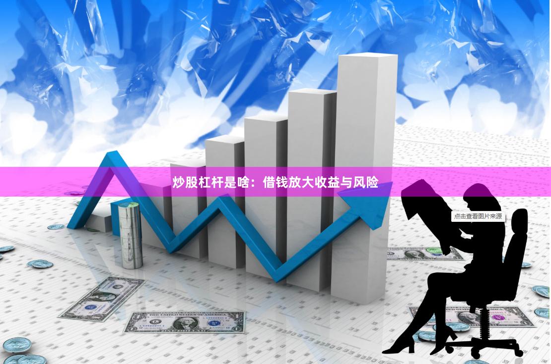 炒股杠杆是啥：借钱放大收益与风险