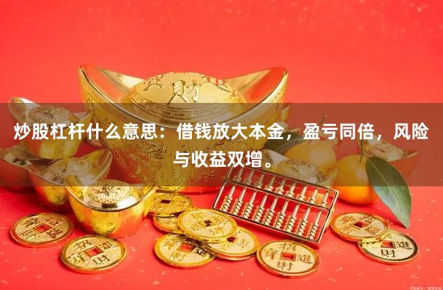 炒股杠杆什么意思：借钱放大本金，盈亏同倍，风险与收益双增。