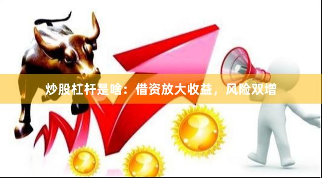 炒股杠杆是啥：借资放大收益，风险双增