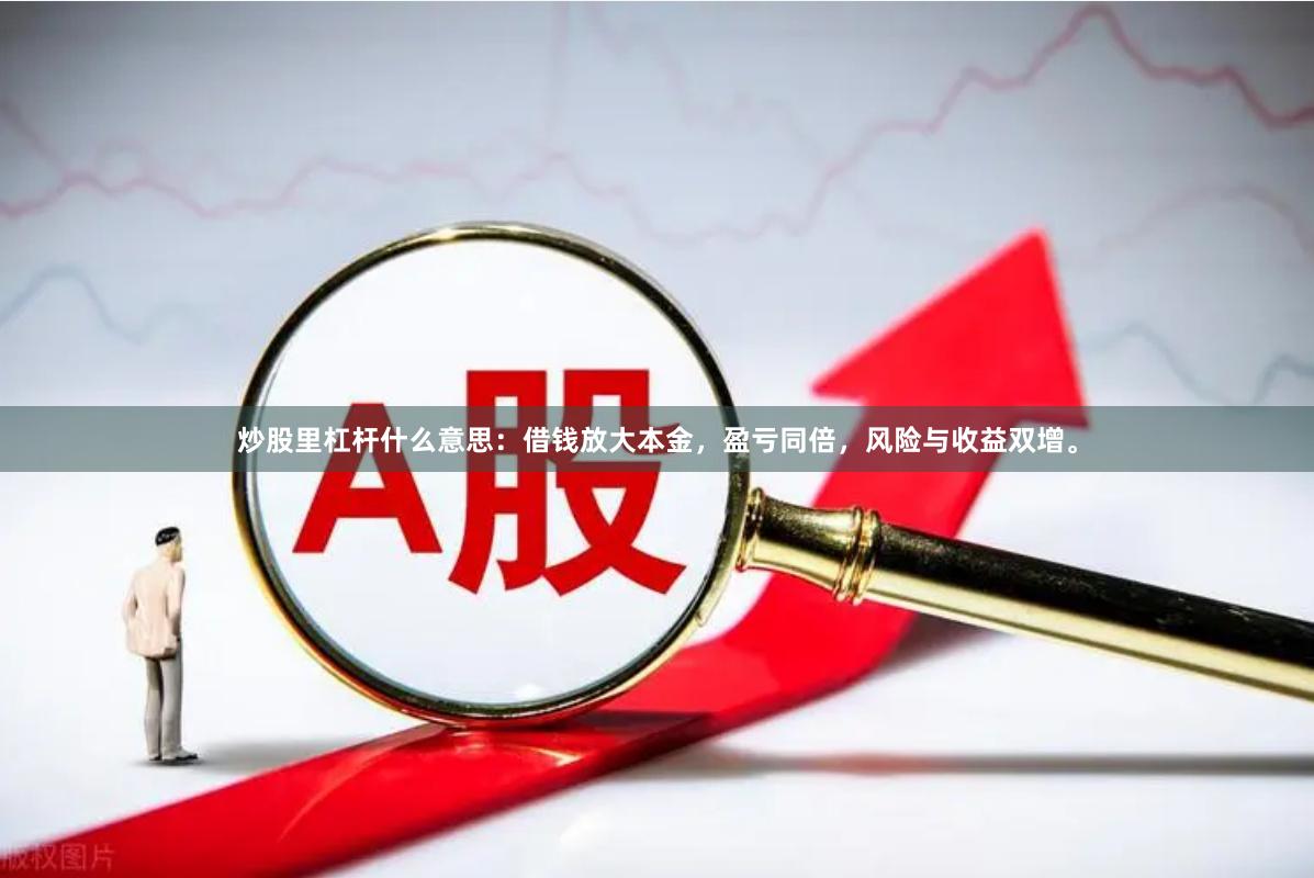 炒股里杠杆什么意思：借钱放大本金，盈亏同倍，风险与收益双增。