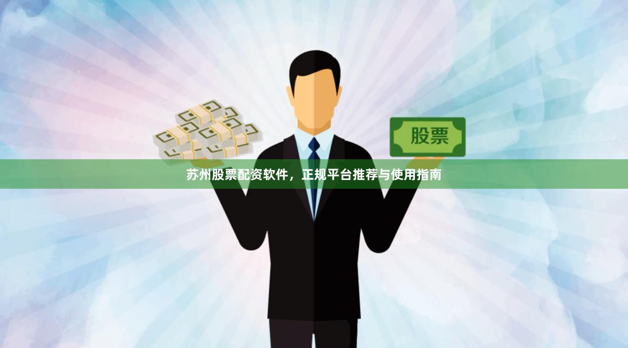 苏州股票配资软件，正规平台推荐与使用指南