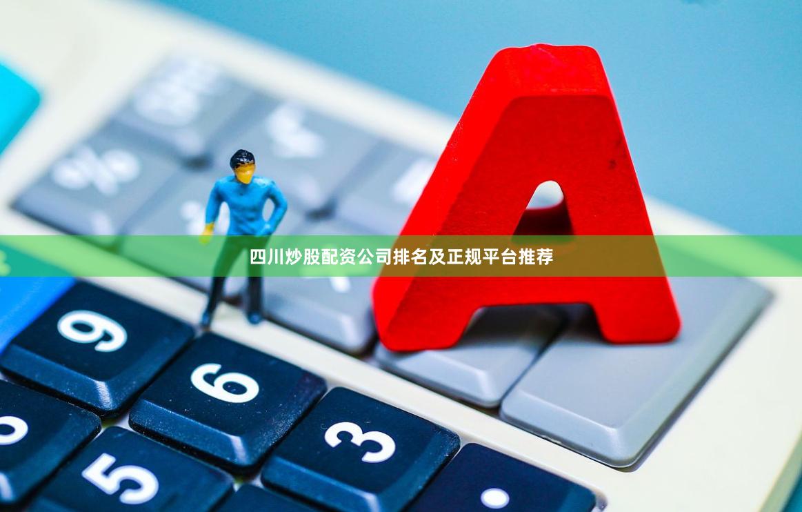 四川炒股配资公司排名及正规平台推荐
