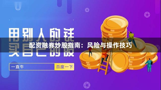 配资融券炒股指南：风险与操作技巧