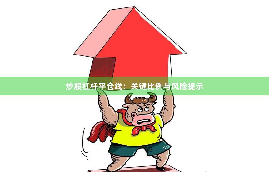 炒股杠杆平仓线:关键比例与风险提示
