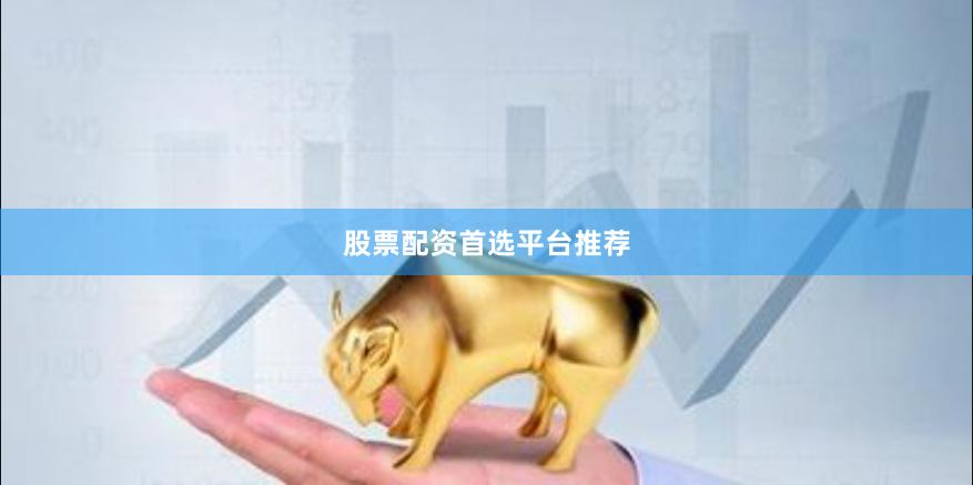 股票配资首选平台推荐