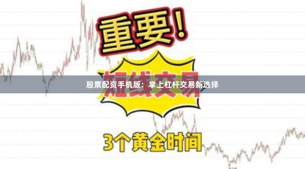 股票配资手机版:掌上杠杆交易新选择