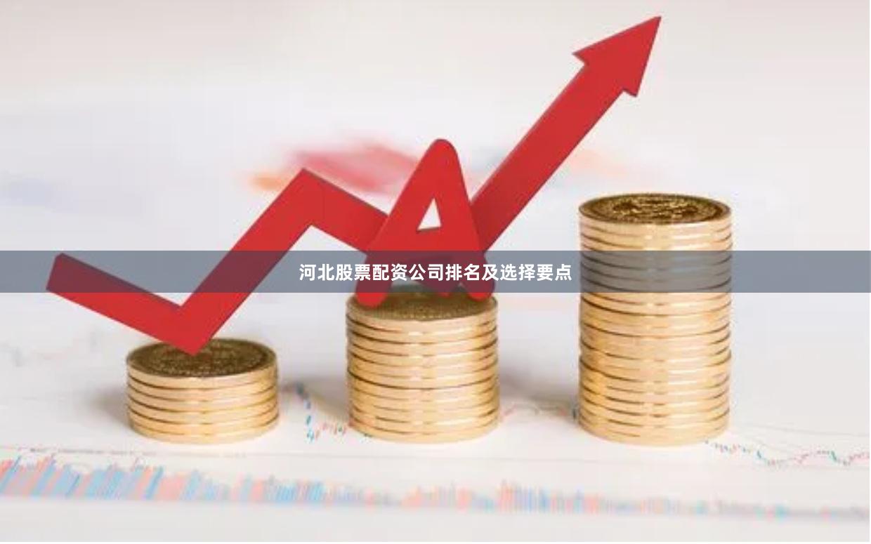 河北股票配资公司排名及选择要点