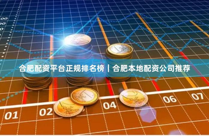 合肥配资平台正规排名榜｜合肥本地配资公司推荐