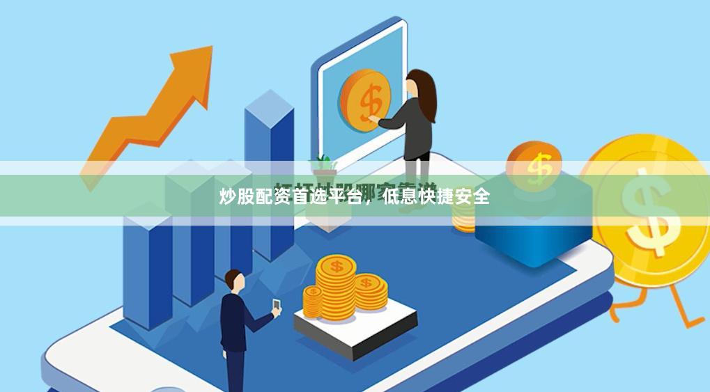 炒股配资首选平台，低息快捷安全
