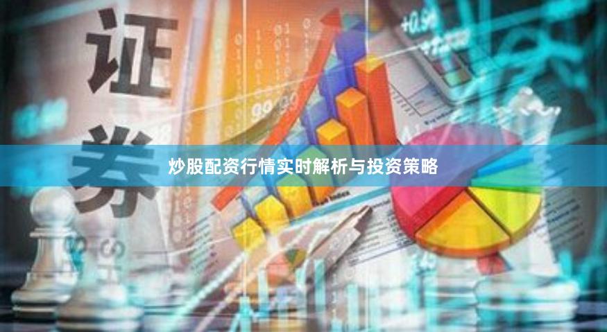 炒股配资行情实时解析与投资策略