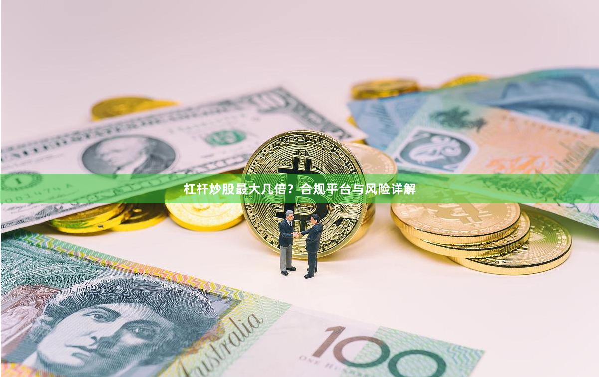 杠杆炒股最大几倍？合规平台与风险详解