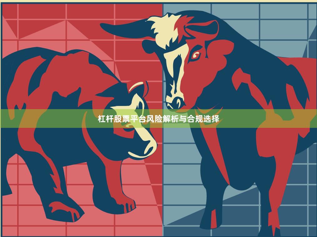 杠杆股票平台风险解析与合规选择
