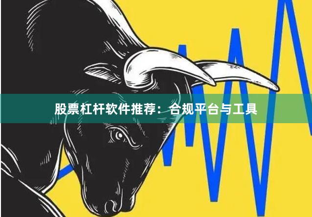 股票杠杆软件推荐：合规平台与工具