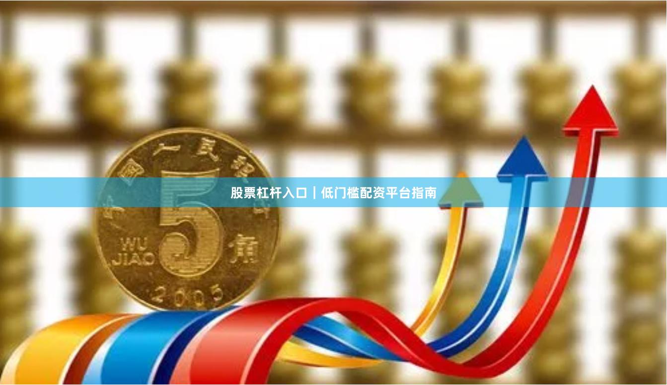 股票杠杆入口｜低门槛配资平台指南