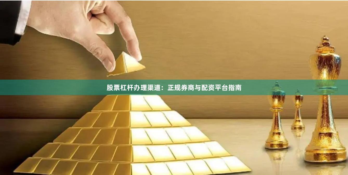 股票杠杆办理渠道:正规券商与配资平台指南