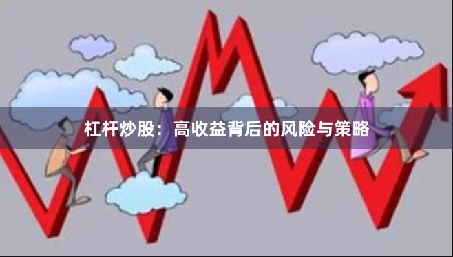 杠杆炒股:高收益背后的风险与策略