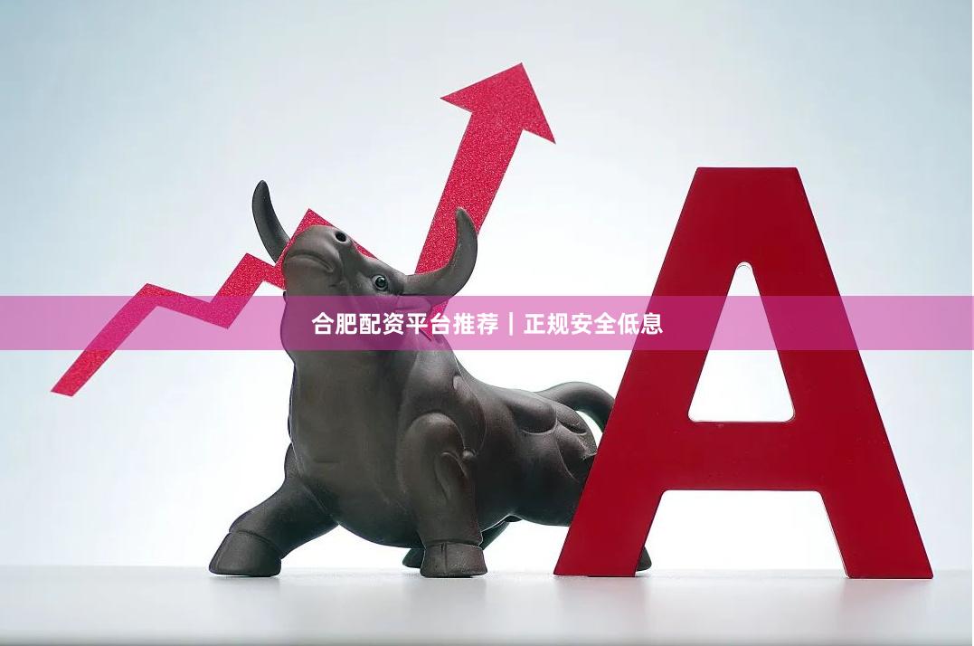 合肥配资平台推荐｜正规安全低息