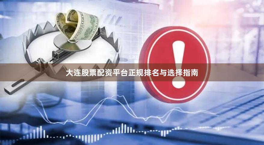 大连股票配资平台正规排名与选择指南